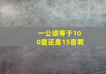 一公顷等于100亩还是15亩呢