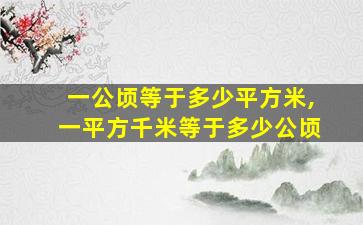 一公顷等于多少平方米,一平方千米等于多少公顷