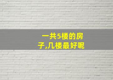 一共5楼的房子,几楼最好呢