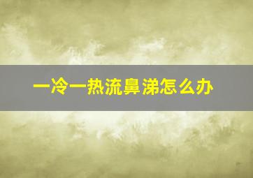 一冷一热流鼻涕怎么办