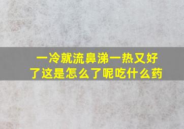 一冷就流鼻涕一热又好了这是怎么了呢吃什么药