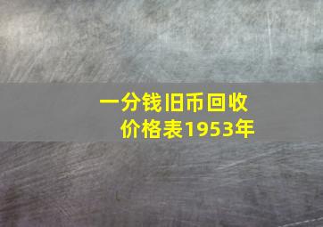 一分钱旧币回收价格表1953年