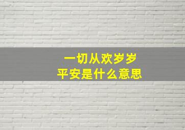 一切从欢岁岁平安是什么意思