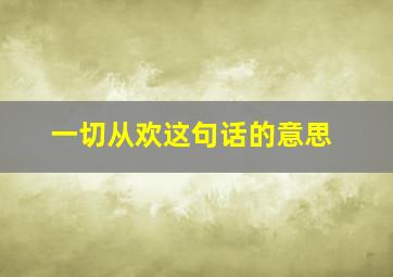 一切从欢这句话的意思