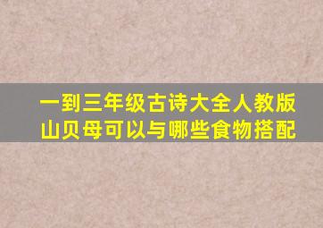 一到三年级古诗大全人教版山贝母可以与哪些食物搭配