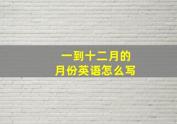 一到十二月的月份英语怎么写