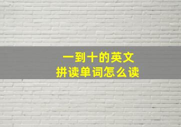 一到十的英文拼读单词怎么读