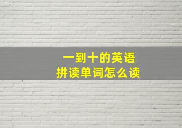 一到十的英语拼读单词怎么读