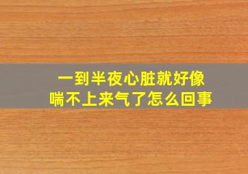 一到半夜心脏就好像喘不上来气了怎么回事