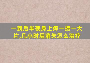 一到后半夜身上痒一捞一大片,几小时后消失怎么治疗