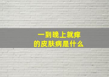 一到晚上就痒的皮肤病是什么