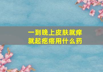 一到晚上皮肤就痒就起疙瘩用什么药