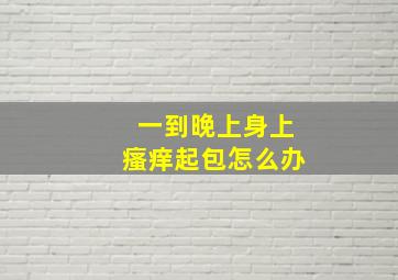 一到晚上身上瘙痒起包怎么办