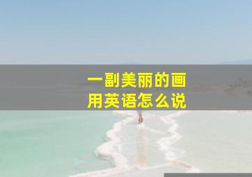 一副美丽的画用英语怎么说