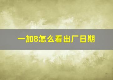 一加8怎么看出厂日期