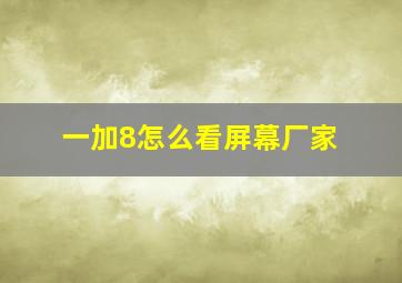 一加8怎么看屏幕厂家