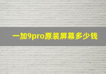 一加9pro原装屏幕多少钱