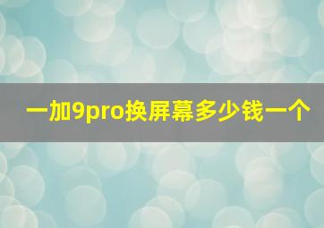 一加9pro换屏幕多少钱一个