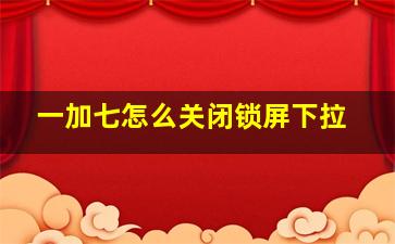 一加七怎么关闭锁屏下拉