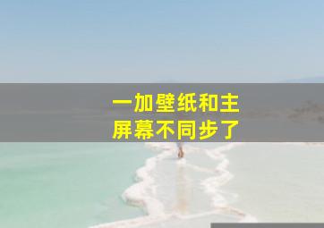 一加壁纸和主屏幕不同步了