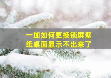 一加如何更换锁屏壁纸桌面显示不出来了