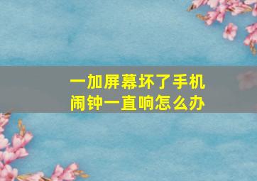 一加屏幕坏了手机闹钟一直响怎么办