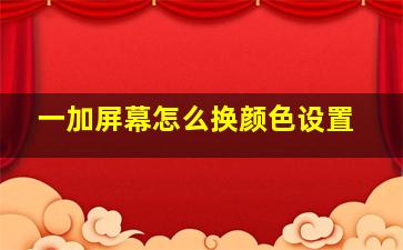 一加屏幕怎么换颜色设置