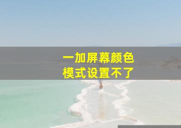 一加屏幕颜色模式设置不了