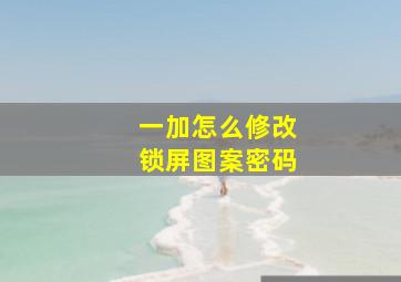 一加怎么修改锁屏图案密码