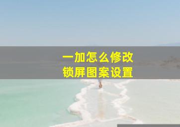 一加怎么修改锁屏图案设置