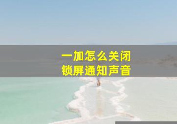 一加怎么关闭锁屏通知声音