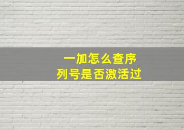 一加怎么查序列号是否激活过