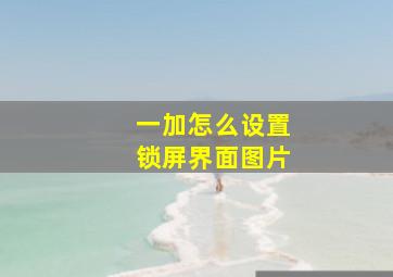 一加怎么设置锁屏界面图片