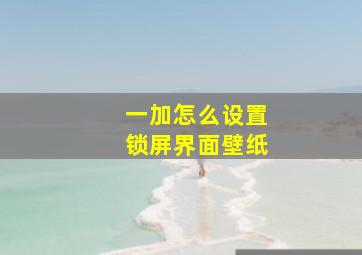 一加怎么设置锁屏界面壁纸