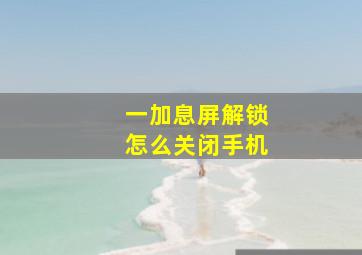 一加息屏解锁怎么关闭手机