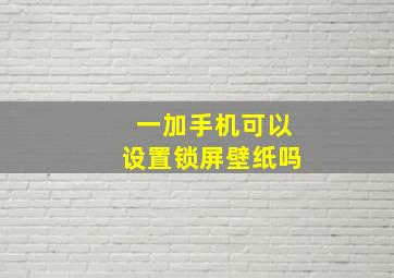 一加手机可以设置锁屏壁纸吗