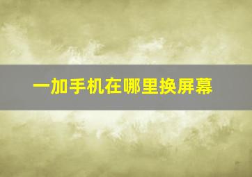 一加手机在哪里换屏幕