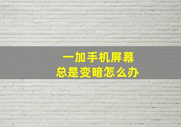 一加手机屏幕总是变暗怎么办