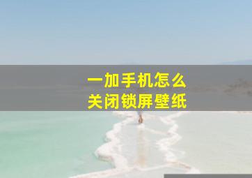 一加手机怎么关闭锁屏壁纸