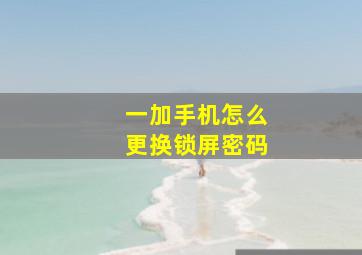 一加手机怎么更换锁屏密码