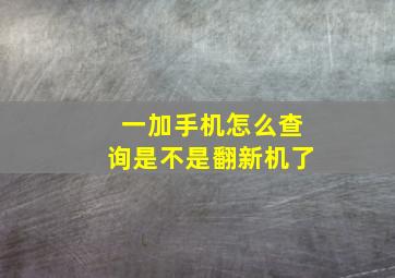 一加手机怎么查询是不是翻新机了