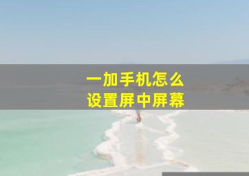 一加手机怎么设置屏中屏幕