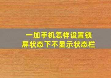 一加手机怎样设置锁屏状态下不显示状态栏