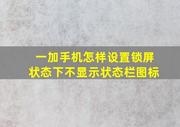 一加手机怎样设置锁屏状态下不显示状态栏图标