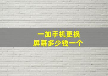 一加手机更换屏幕多少钱一个