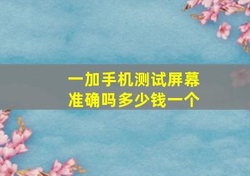 一加手机测试屏幕准确吗多少钱一个