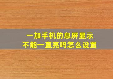 一加手机的息屏显示不能一直亮吗怎么设置