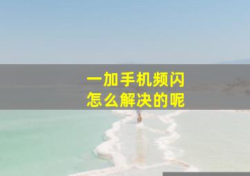 一加手机频闪怎么解决的呢