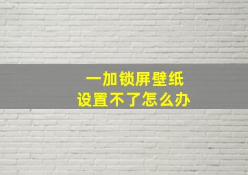 一加锁屏壁纸设置不了怎么办