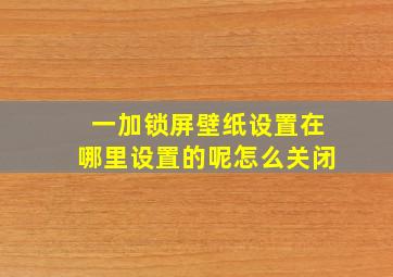 一加锁屏壁纸设置在哪里设置的呢怎么关闭